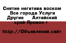 Снятие негатива воском. - Все города Услуги » Другие   . Алтайский край,Яровое г.